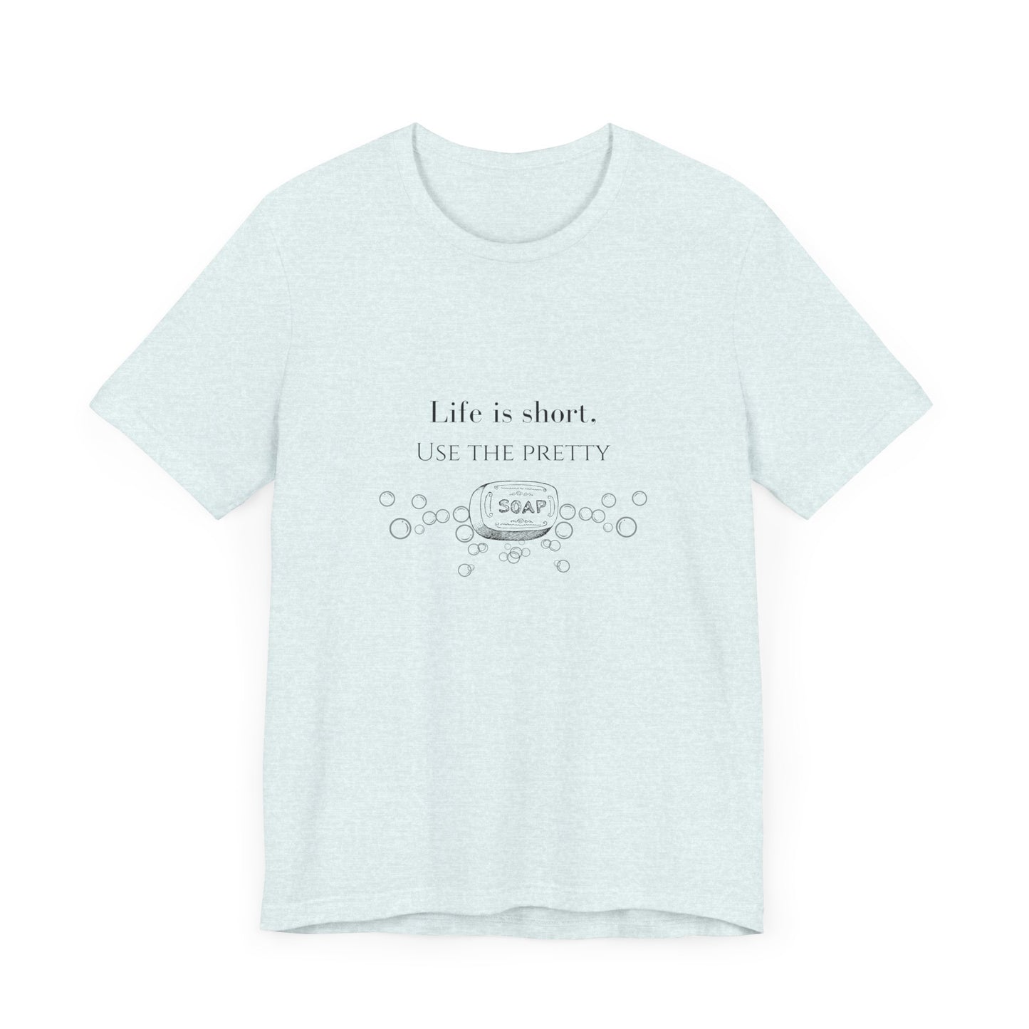 Life is Short Use Pretty Soap T-shirt