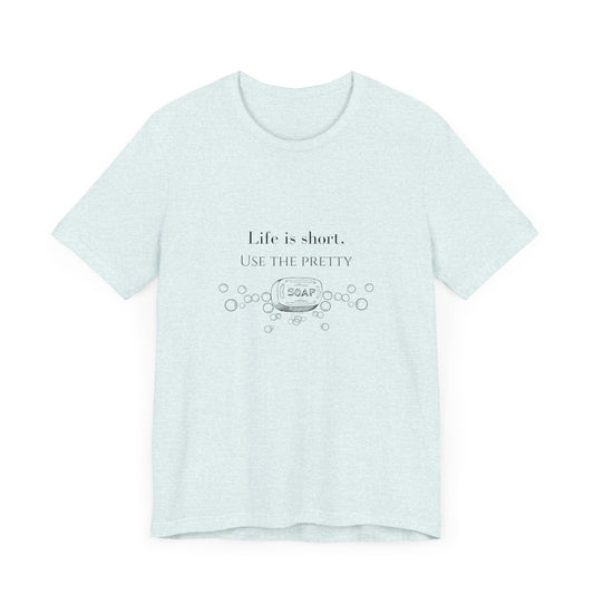 Life is Short Use Pretty Soap T-shirt