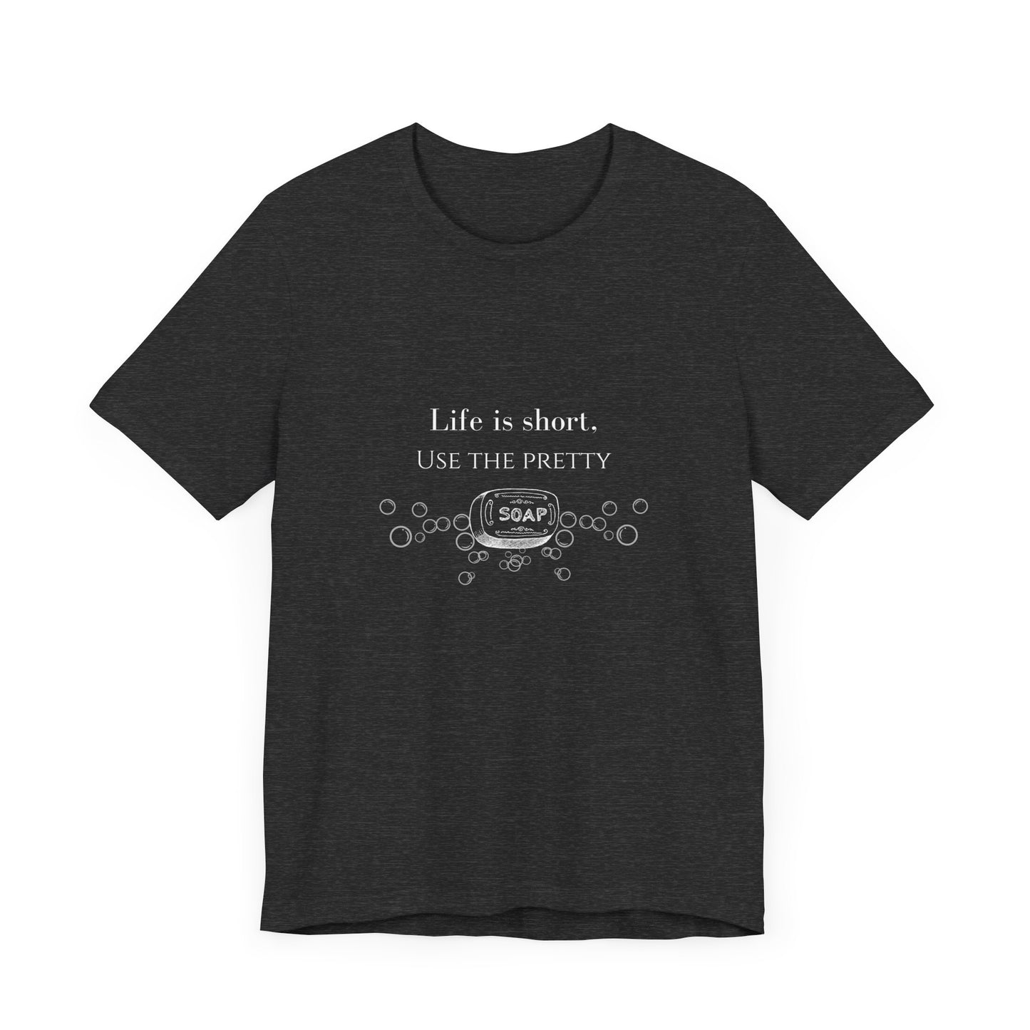 Life is Short Use Pretty Soap T-shirt