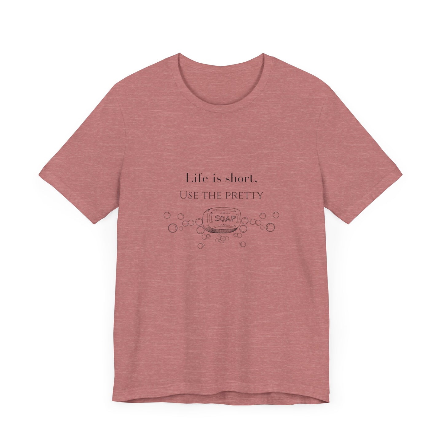 Life is Short Use Pretty Soap T-shirt